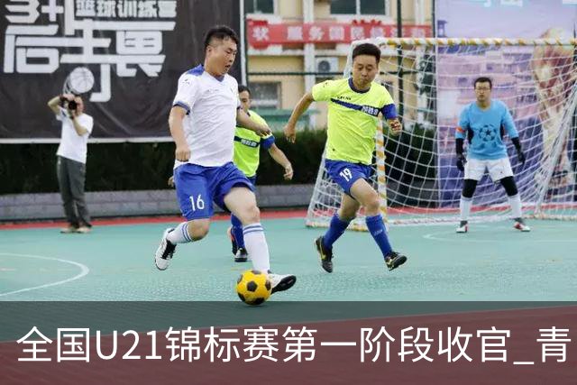 全国U21锦标赛第一阶段收官 青岛七连胜夺头名
