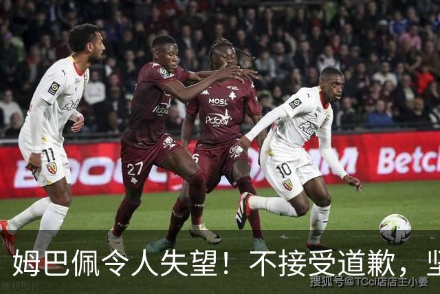 姆巴佩令人失望！不接受道歉，坚决不原谅。