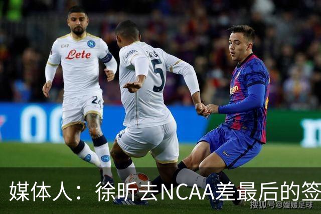 媒体人：徐昕去NCAA差最后的签证，重返CBA经历换帅数据全面下滑