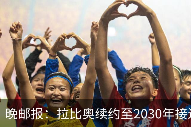 晚邮报：拉比奥续约至2030年接近完成