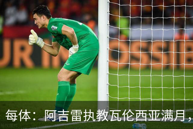 每体：阿吉雷执教瓦伦西亚满月，防守改善仍难求一胜