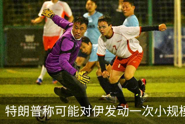 特朗普称可能对伊发动一次小规模“史诗怒火”行动