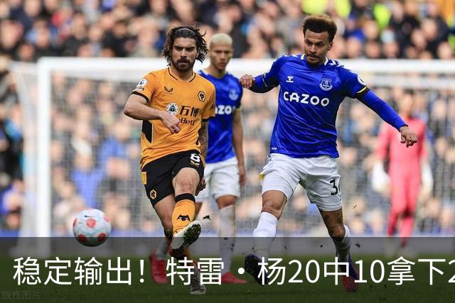 稳定输出！特雷·杨20中10拿下22分6板10助难阻球队失利