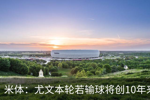 米体：尤文本轮若输球将创10年来最差开局，一年前图多尔因此下课