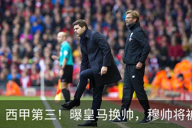 西甲第三！曝皇马换帅，穆帅将被放弃，姆巴佩迎来最强助力