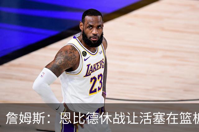 詹姆斯：恩比德休战让活塞在篮板上打爆了我们 所有人都要抢篮板