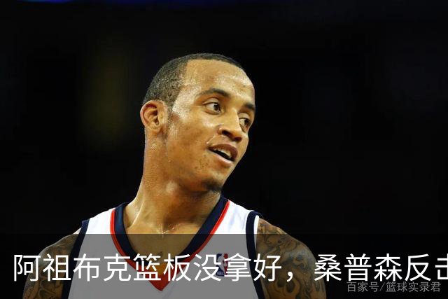 阿祖布克篮板没拿好，桑普森反击暴扣&北京次节打出9-2