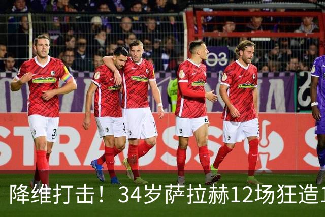 降维打击！34岁萨拉赫12场狂造15球：率队4连胜 欧战领跑土超争冠