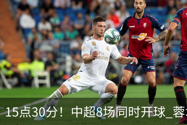 15点30分！中超8场同时开球 蓉城迎第6个冠军点 主场不输英博即夺冠