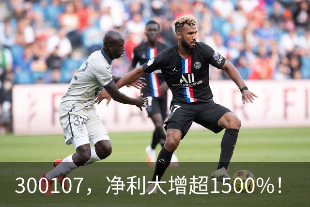 300107，净利大增超1500%！