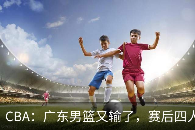 CBA：广东男篮又输了，赛后四人被炮轰，还是让杜锋回来吧