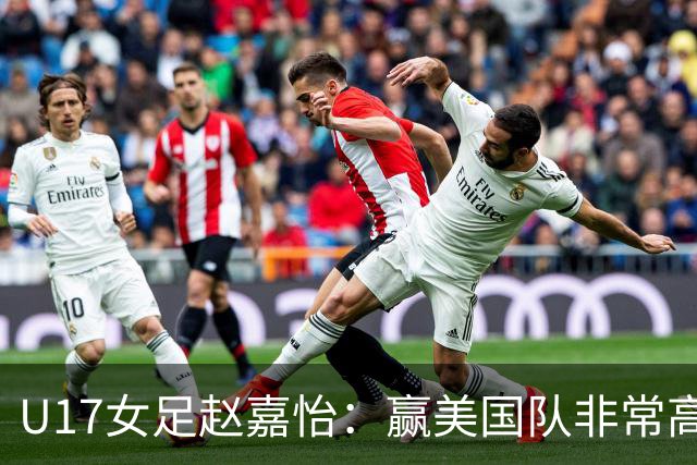 U17女足赵嘉怡：赢美国队非常高兴，马晓旭指导很相信我们